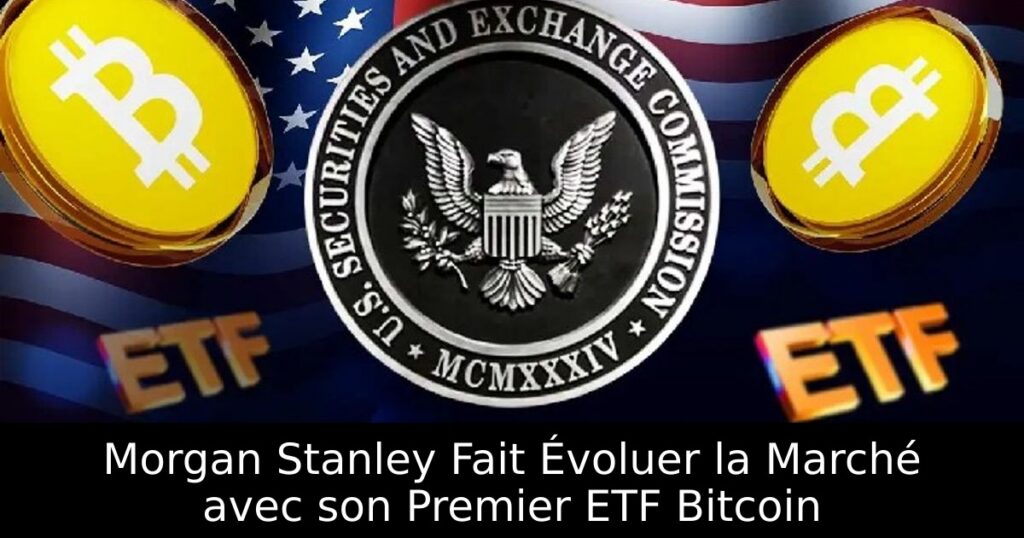 Morgan Stanley Fait Évoluer la Marché avec son Premier ETF Bitcoin