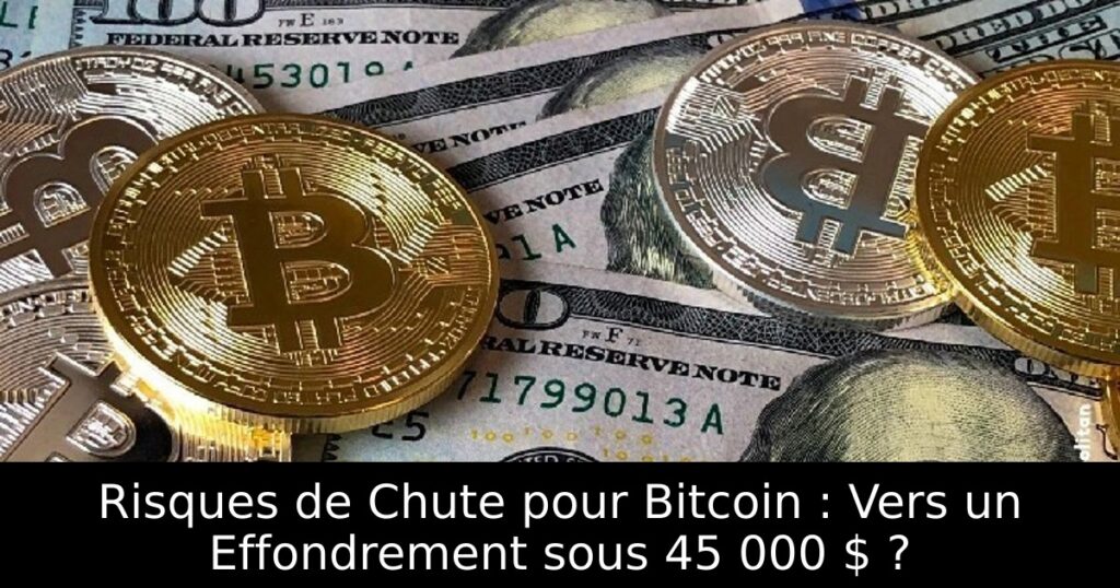 Risques de Chute pour Bitcoin : Vers un Effondrement sous 45 000 $ ?