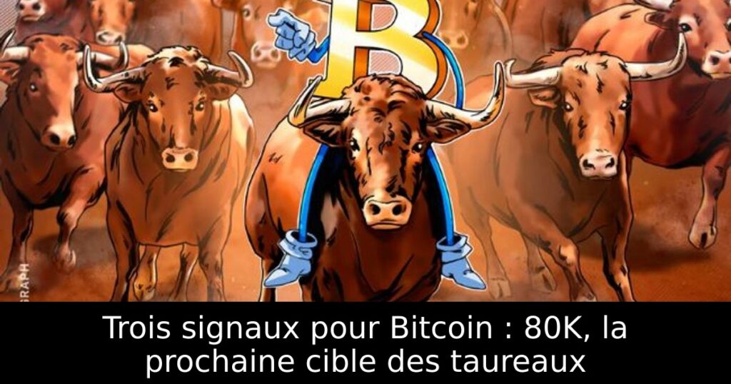 Trois signaux pour Bitcoin : 80K, la prochaine cible des taureaux
