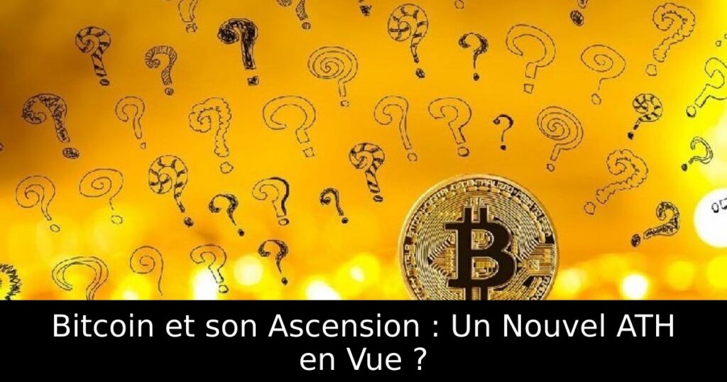 Bitcoin et son Ascension : Un Nouvel ATH en Vue ?
