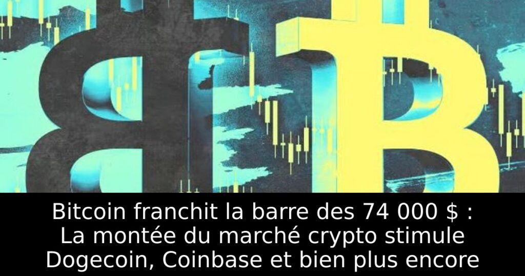 Bitcoin franchit la barre des 74 000 $ : La montée du marché crypto stimule Dogecoin, Coinbase et bien plus encore