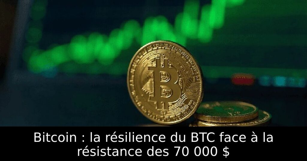 Bitcoin : la résilience du BTC face à la résistance des 70 000 $