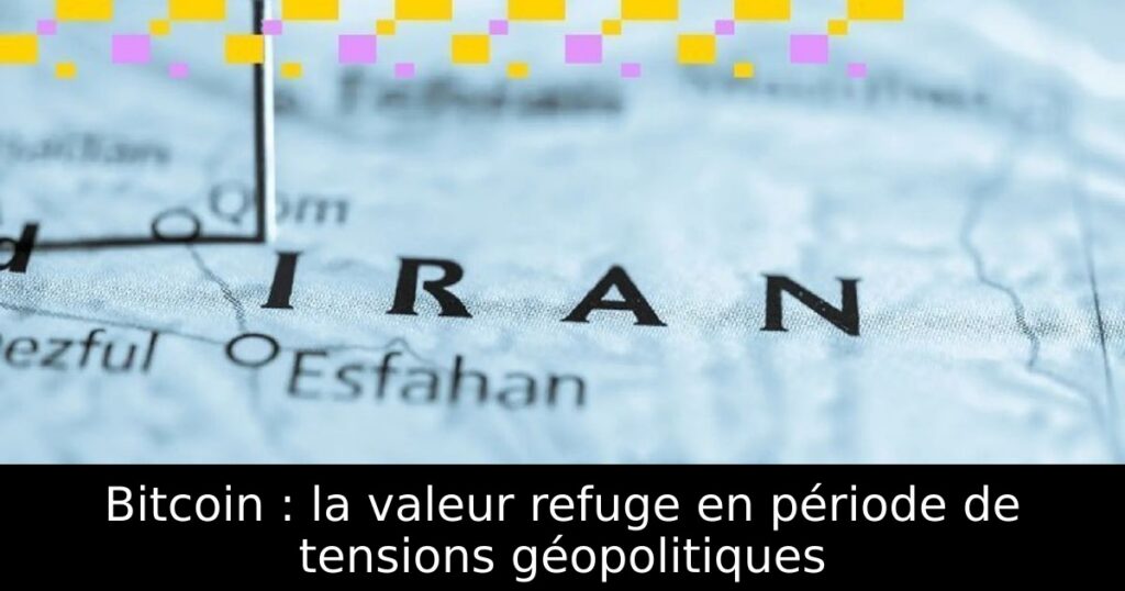 Bitcoin : la valeur refuge en période de tensions géopolitiques