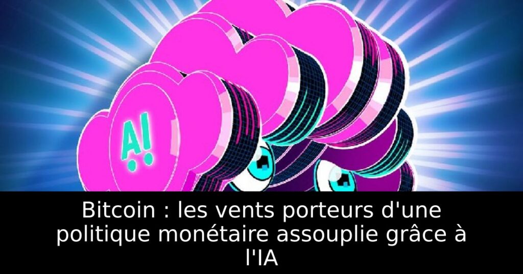 Bitcoin : les vents porteurs d&rsquo;une politique monétaire assouplie grâce à l&rsquo;IA