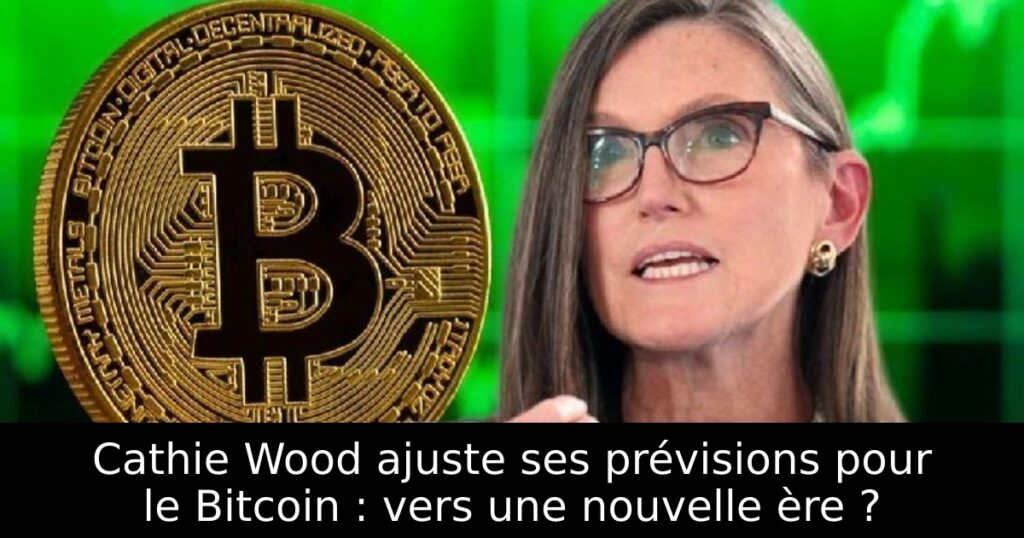 Cathie Wood ajuste ses prévisions pour le Bitcoin : vers une nouvelle ère ?