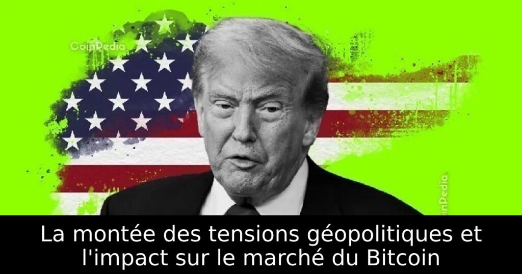 La montée des tensions géopolitiques et l&rsquo;impact sur le marché du Bitcoin