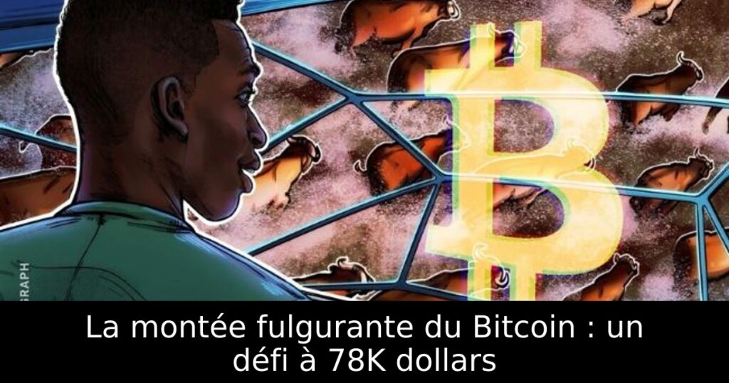 La montée fulgurante du Bitcoin : un défi à 78K dollars
