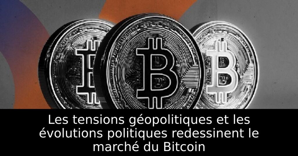 Les tensions géopolitiques et les évolutions politiques redessinent le marché du Bitcoin