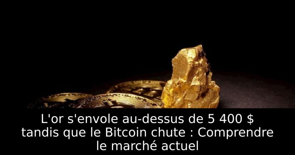 L&rsquo;or s&rsquo;envole au-dessus de 5 400 $ tandis que le Bitcoin chute : Comprendre le marché actuel
