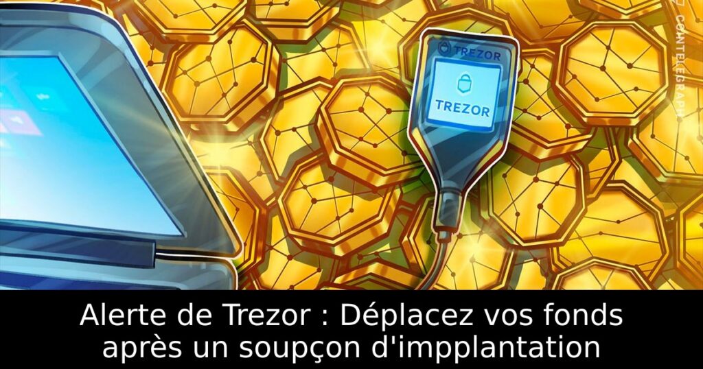 Alerte de Trezor : Déplacez vos fonds après un soupçon d&rsquo;impplantation