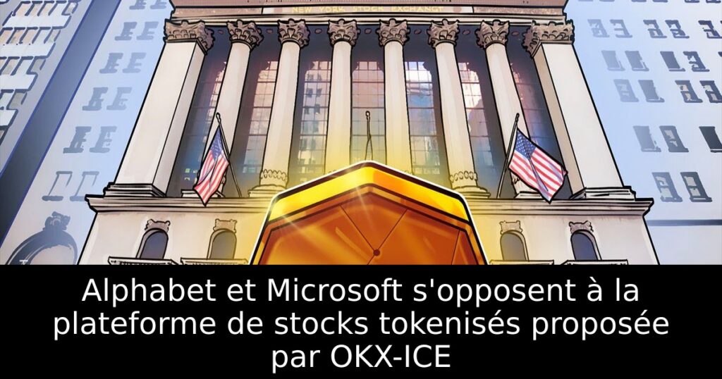 Alphabet et Microsoft s&rsquo;opposent à la plateforme de stocks tokenisés proposée par OKX-ICE