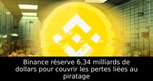 Binance réserve 6,34 milliards de dollars pour couvrir les pertes liées au piratage