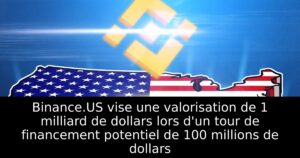 Binance.US vise une valorisation de 1 milliard de dollars lors d&rsquo;un tour de financement potentiel de 100 millions de dollars