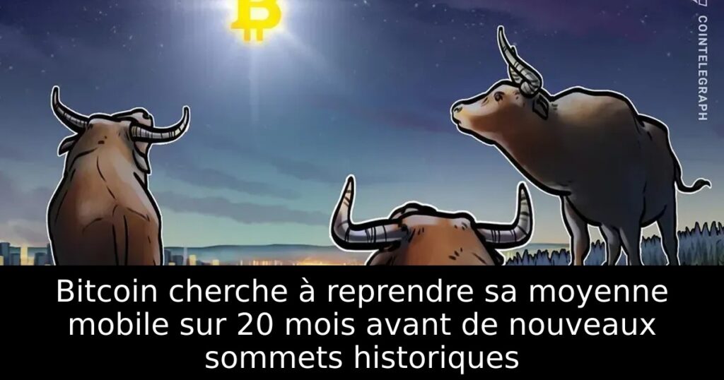 Bitcoin cherche à reprendre sa moyenne mobile sur 20 mois avant de nouveaux sommets historiques