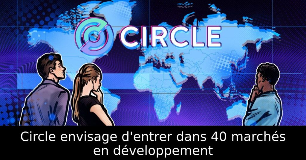 Circle envisage d&rsquo;entrer dans 40 marchés en développement
