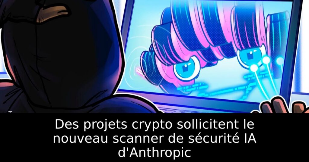 Des projets crypto sollicitent le nouveau scanner de sécurité IA d&rsquo;Anthropic