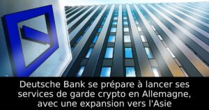 Deutsche Bank se prépare à lancer ses services de garde crypto en Allemagne, avec une expansion vers l&rsquo;Asie