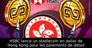HSBC lance un stablecoin en dollar de Hong Kong pour les paiements de détail