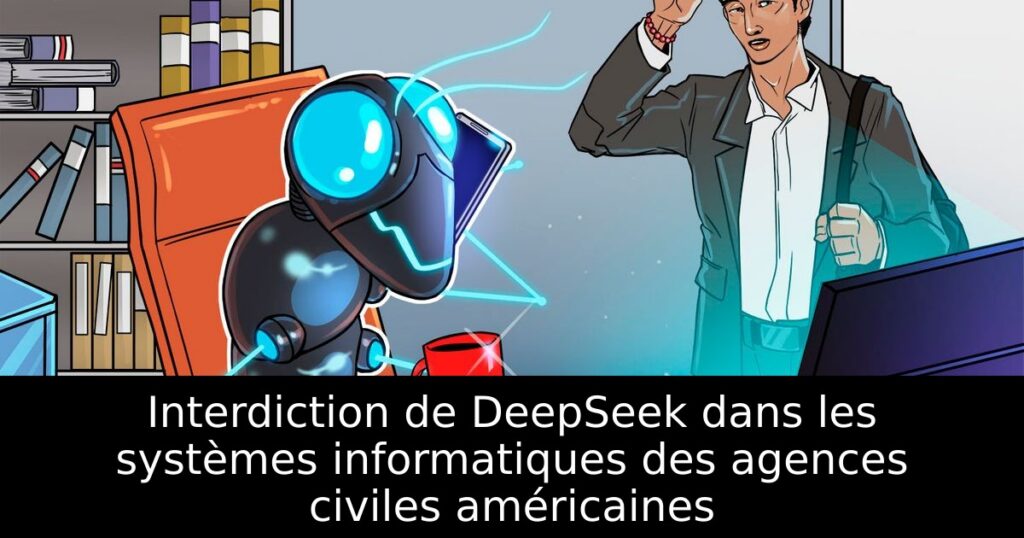 Interdiction de DeepSeek dans les systèmes informatiques des agences civiles américaines