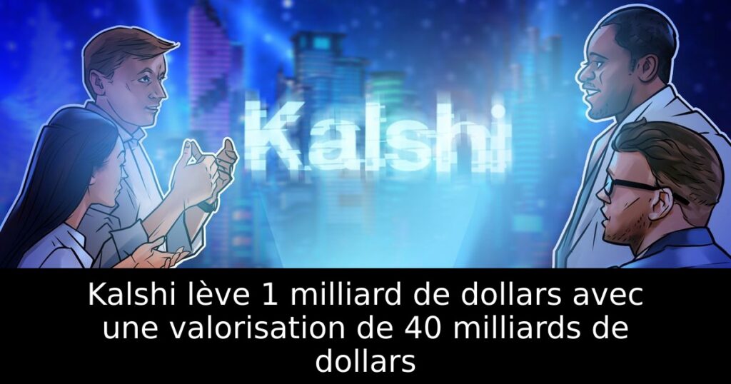 Kalshi lève 1 milliard de dollars avec une valorisation de 40 milliards de dollars
