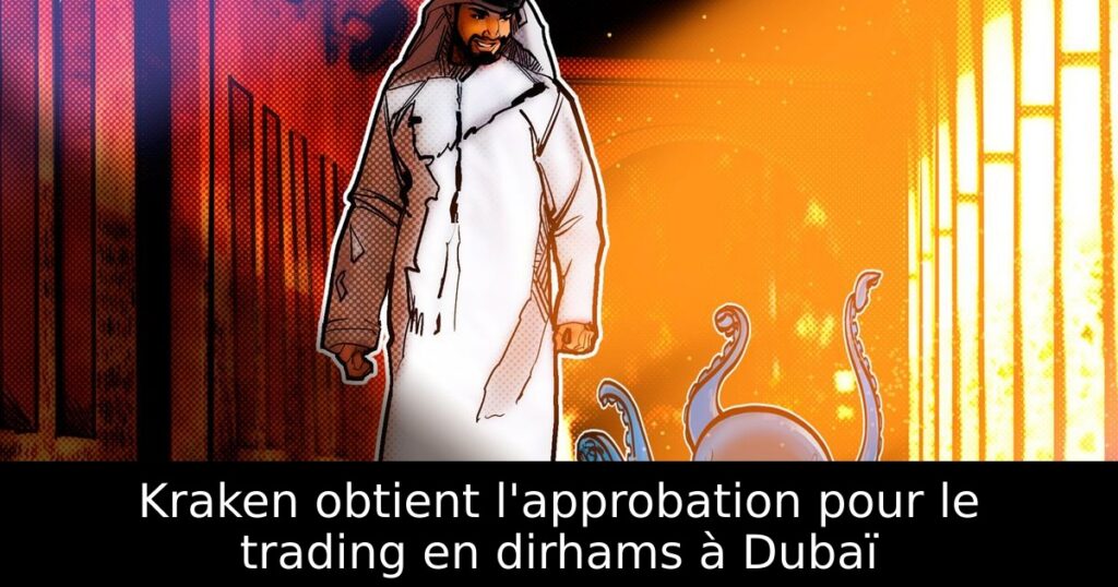 Kraken obtient l&rsquo;approbation pour le trading en dirhams à Dubaï