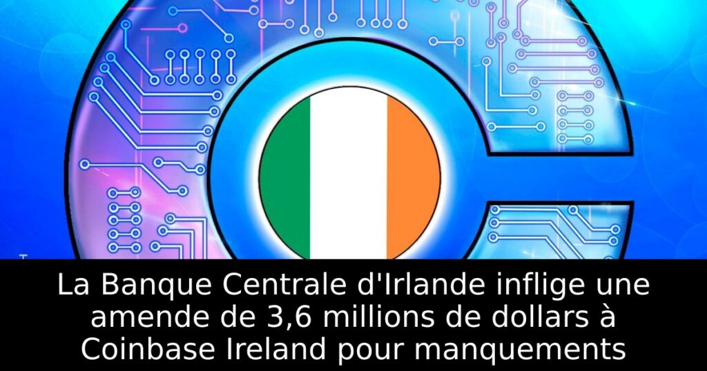 La Banque Centrale d&rsquo;Irlande inflige une amende de 3,6 millions de dollars à Coinbase Ireland pour manquements