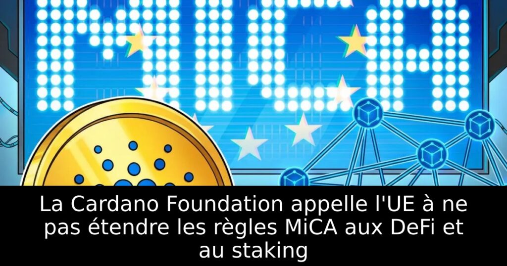 La Cardano Foundation appelle l&rsquo;UE à ne pas étendre les règles MiCA aux DeFi et au staking
