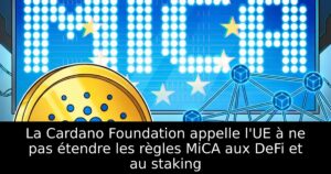 La Cardano Foundation appelle l&rsquo;UE à ne pas étendre les règles MiCA aux DeFi et au staking