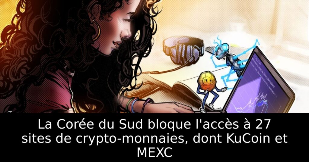 La Corée du Sud bloque l&rsquo;accès à 27 sites de crypto-monnaies, dont KuCoin et MEXC