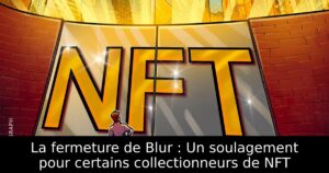 La fermeture de Blur : Un soulagement pour certains collectionneurs de NFT