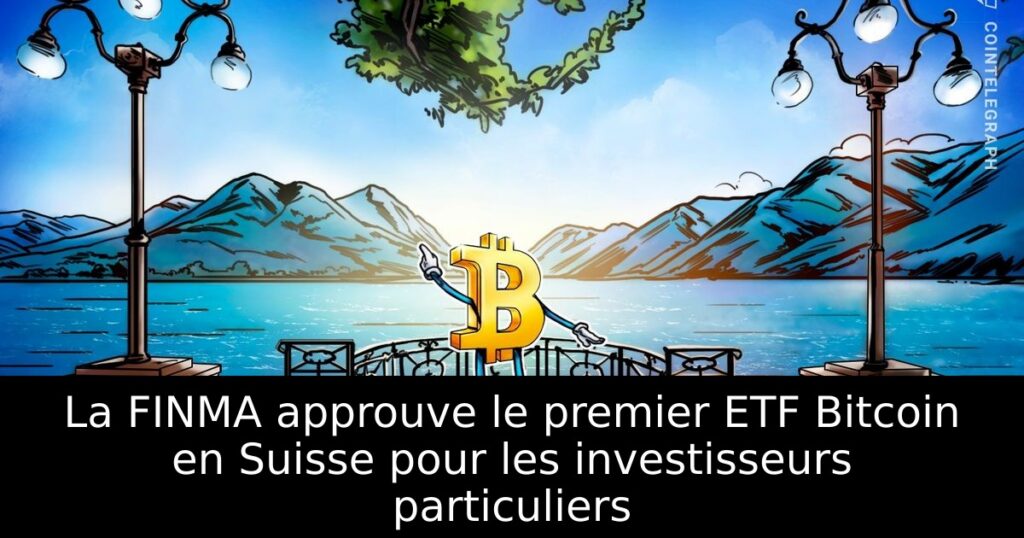 La FINMA approuve le premier ETF Bitcoin en Suisse pour les investisseurs particuliers