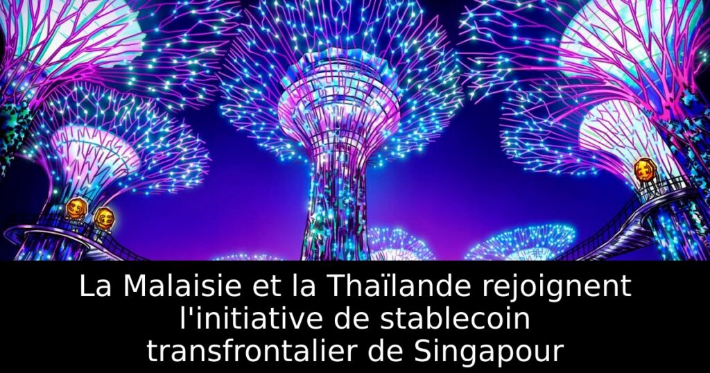 La Malaisie et la Thaïlande rejoignent l&rsquo;initiative de stablecoin transfrontalier de Singapour