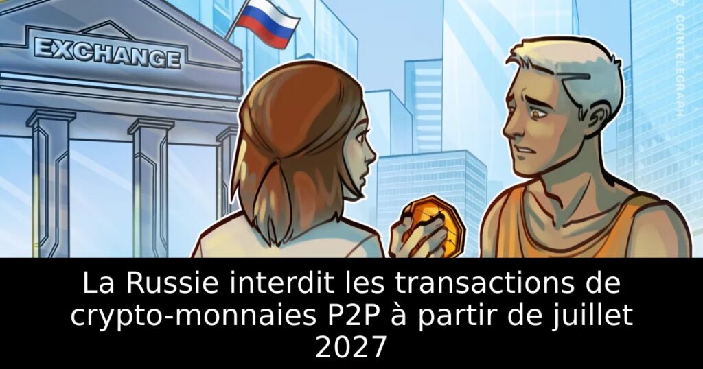 La Russie interdit les transactions de crypto-monnaies P2P à partir de juillet 2027