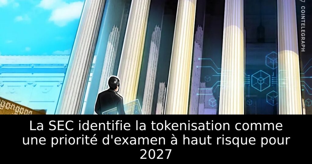 La SEC identifie la tokenisation comme une priorité d&rsquo;examen à haut risque pour 2027