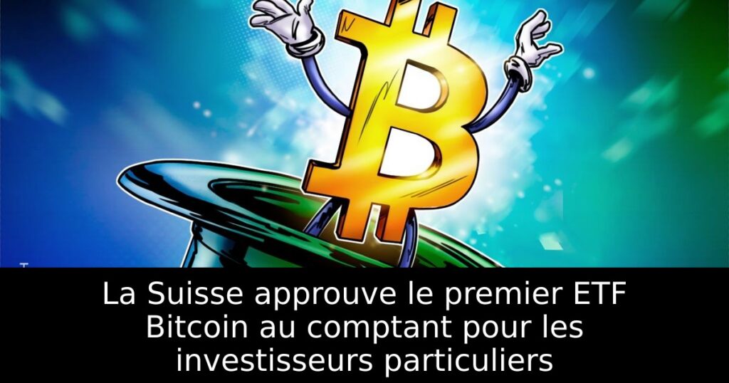 La Suisse approuve le premier ETF Bitcoin au comptant pour les investisseurs particuliers
