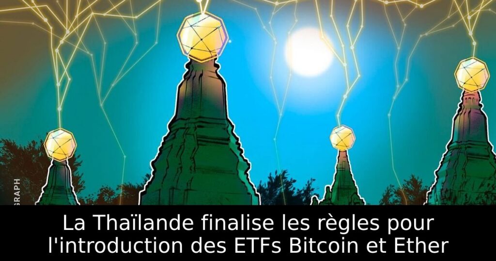 La Thaïlande finalise les règles pour l&rsquo;introduction des ETFs Bitcoin et Ether