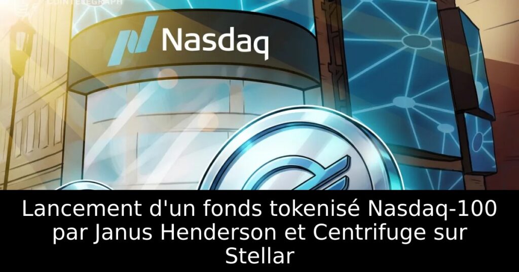 Lancement d&rsquo;un fonds tokenisé Nasdaq-100 par Janus Henderson et Centrifuge sur Stellar
