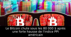 Le Bitcoin chute sous les 80 000 $ après une forte hausse de l&rsquo;indice PPI américain