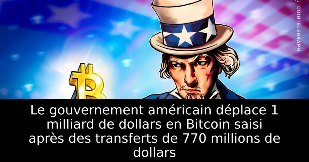 Le gouvernement américain déplace 1 milliard de dollars en Bitcoin saisi après des transferts de 770 millions de dollars