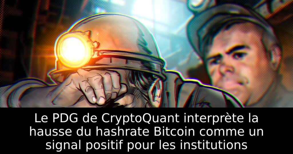 Le PDG de CryptoQuant interprète la hausse du hashrate Bitcoin comme un signal positif pour les institutions