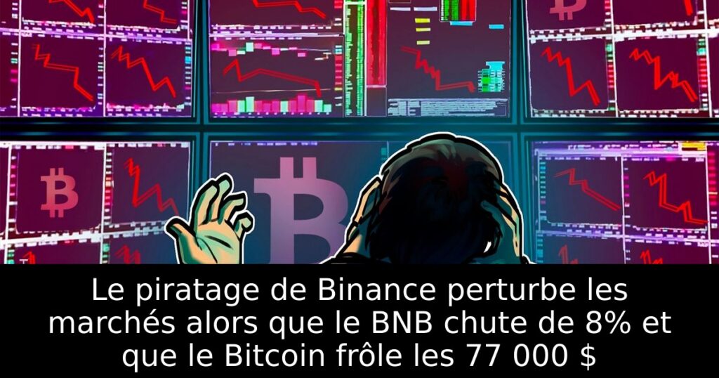 Le piratage de Binance perturbe les marchés alors que le BNB chute de 8% et que le Bitcoin frôle les 77 000 $