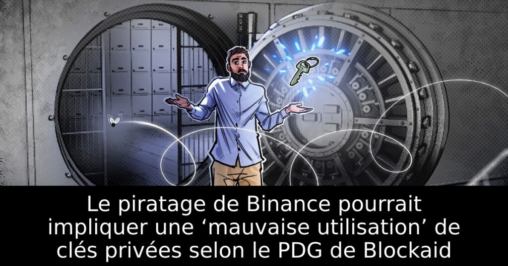 Le piratage de Binance pourrait impliquer une ‘mauvaise utilisation’ de clés privées selon le PDG de Blockaid