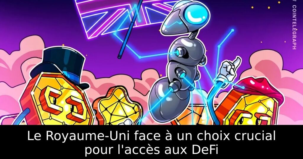Le Royaume-Uni face à un choix crucial pour l&rsquo;accès aux DeFi
