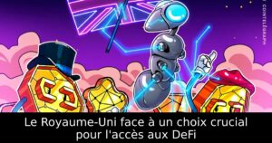 Le Royaume-Uni face à un choix crucial pour l&rsquo;accès aux DeFi