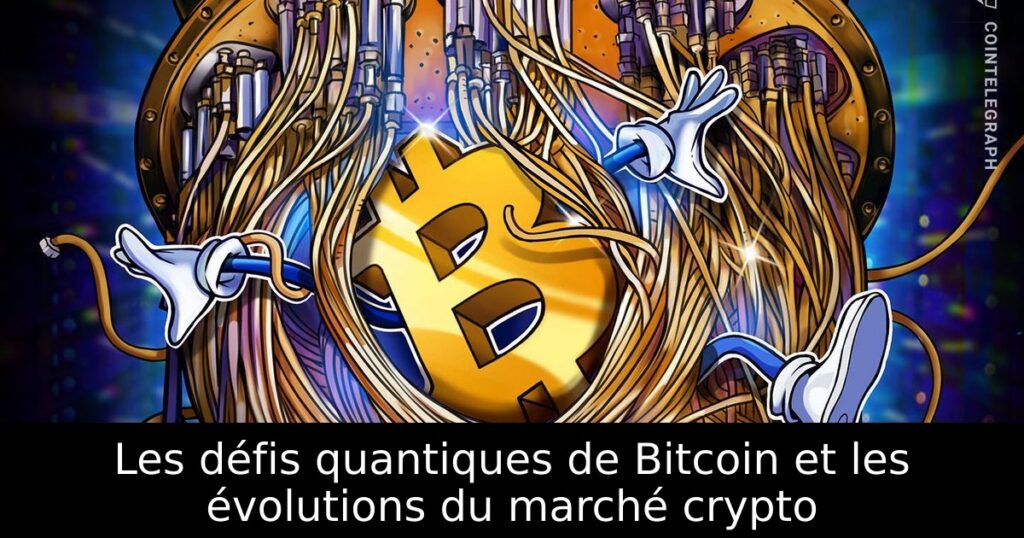 Les défis quantiques de Bitcoin et les évolutions du marché crypto