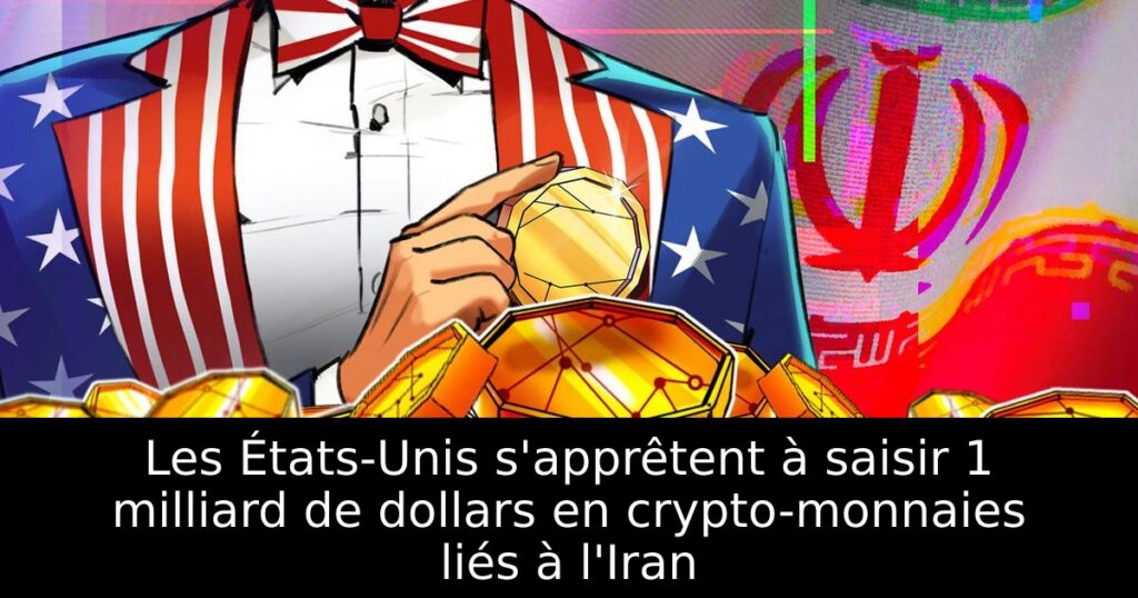 Les États-Unis s&rsquo;apprêtent à saisir 1 milliard de dollars en crypto-monnaies liés à l&rsquo;Iran