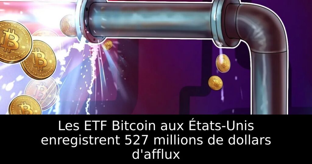 Les ETF Bitcoin aux États-Unis enregistrent 527 millions de dollars d&rsquo;afflux