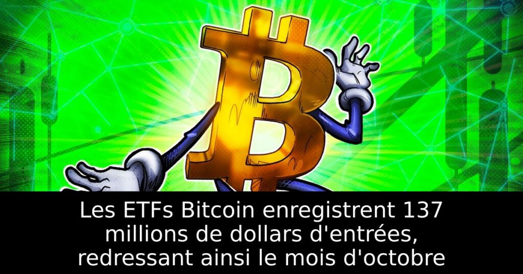 Les ETFs Bitcoin enregistrent 137 millions de dollars d&rsquo;entrées, redressant ainsi le mois d&rsquo;octobre