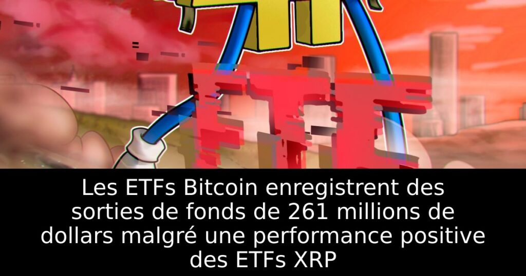 Les ETFs Bitcoin enregistrent des sorties de fonds de 261 millions de dollars malgré une performance positive des ETFs XRP