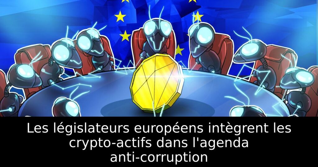 Les législateurs européens intègrent les crypto-actifs dans l&rsquo;agenda anti-corruption